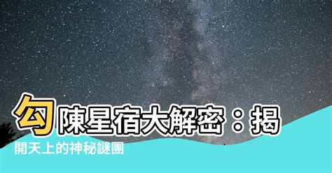 勾陳的意思|【勾陳意思】解密中國古代的神秘星宿：勾陳！它的秘。